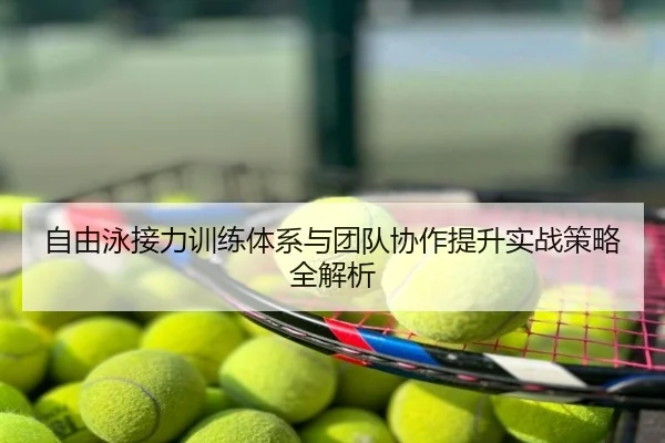 自由泳接力训练体系与团队协作提升实战策略全解析