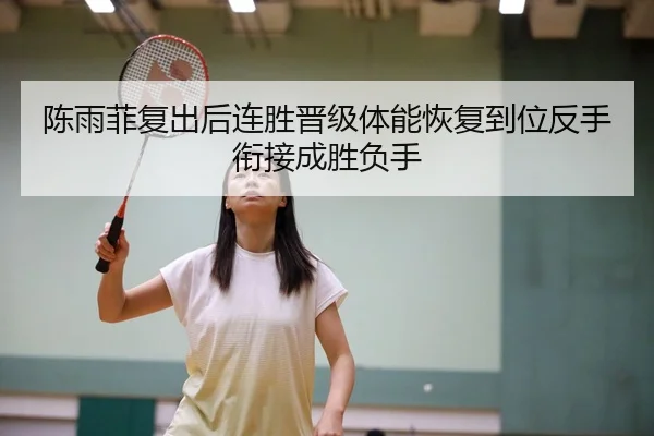 陈雨菲复出后连胜晋级体能恢复到位反手衔接成胜负手