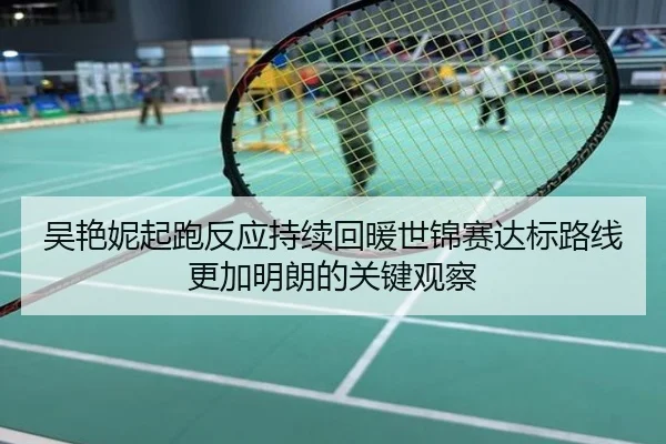 吴艳妮起跑反应持续回暖世锦赛达标路线更加明朗的关键观察