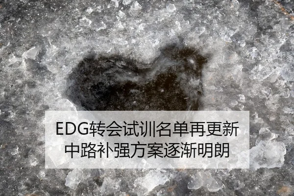 EDG转会试训名单再更新 中路补强方案逐渐明朗